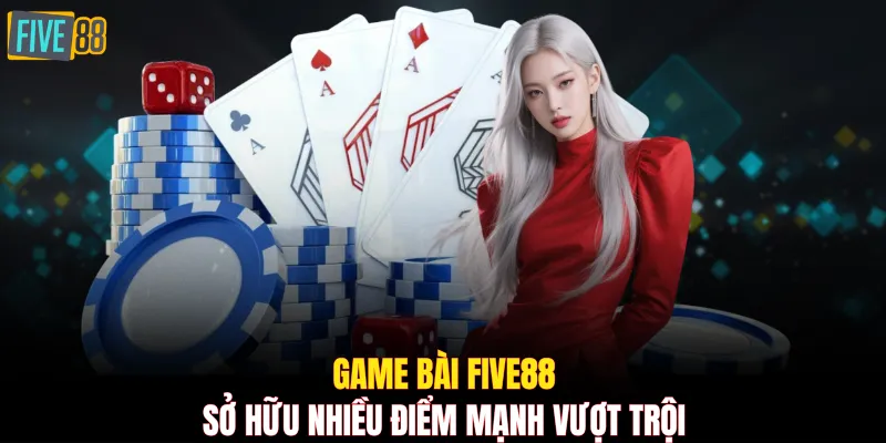 Game bài FIVE88 sở hữu nhiều điểm mạnh vượt trội