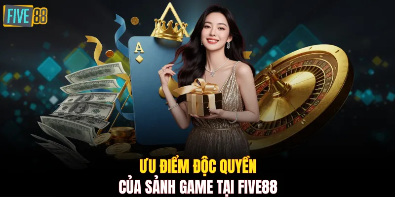 Ưu điểm độc quyền của sảnh game tại FIVE88